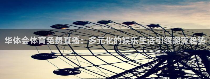 山猫体育免费赛事直播最新：华体会体育免费直播：多元化的娱乐生活引领潮流趋势