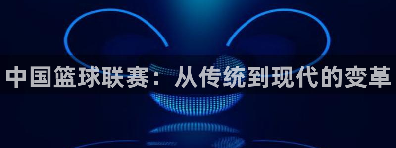 山猫体育免费足球直播：中国篮球联赛：从传统到现代的变革