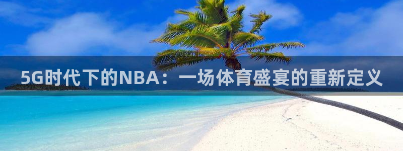 山猫体育足球比赛直播五大：5G时代下的NBA：一场体育盛宴的重新定义