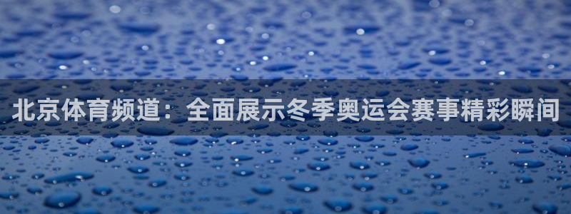 山猫体育免费版：北京体育频道：全面展示冬季奥运会赛事精彩瞬间