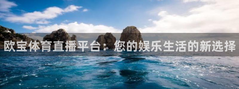 nba山猫直播体育：欧宝体育直播平台：您的娱乐生活的新选择